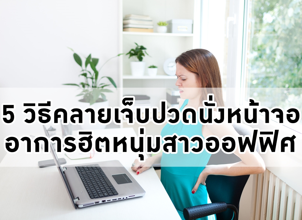 5 วิธีคลายเจ็บปวดนั่งหน้าจอ อาการฮิตหนุ่มสาวออฟฟิศ